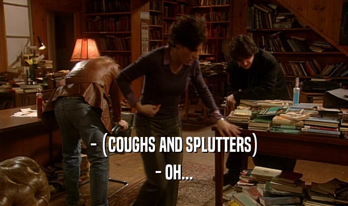 - (COUGHS AND SPLUTTERS) - OH... 