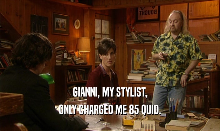 GIANNI, MY STYLIST,
 ONLY CHARGED ME 85 QUID.
 