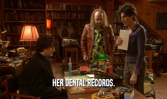 HER DENTAL RECORDS.
  