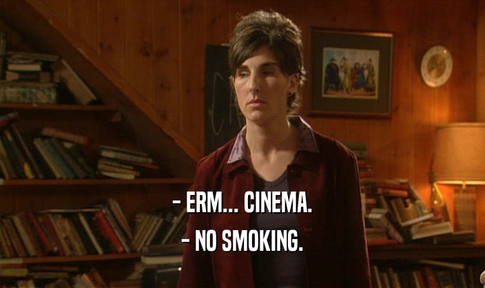 - ERM... CINEMA.
 - NO SMOKING.
 