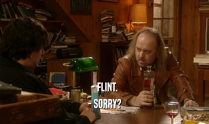 - FLINT. - SORRY? 