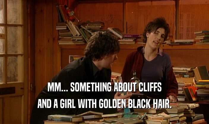 MM... SOMETHING ABOUT CLIFFS AND A GIRL WITH GOLDEN BLACK HAIR. 