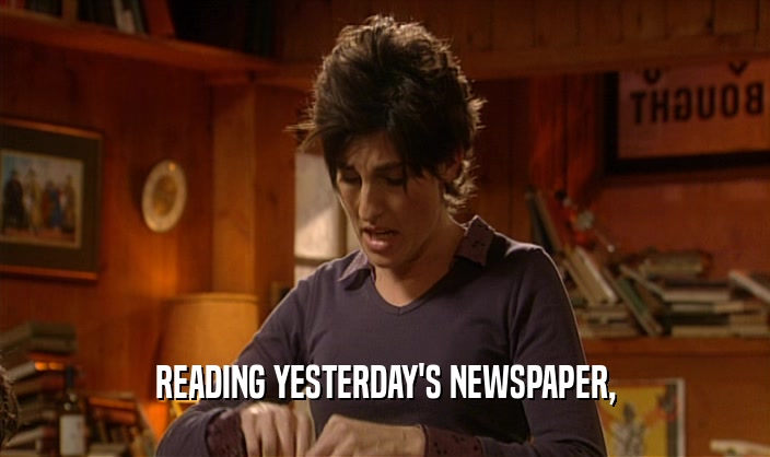 READING YESTERDAY'S NEWSPAPER,
  