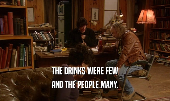THE DRINKS WERE FEW AND THE PEOPLE MANY. 