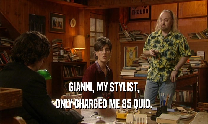 GIANNI, MY STYLIST, ONLY CHARGED ME 85 QUID. 