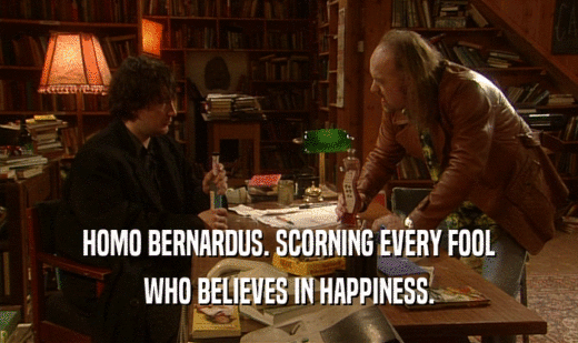 HOMO BERNARDUS. SCORNING EVERY FOOL WHO BELIEVES IN HAPPINESS. 