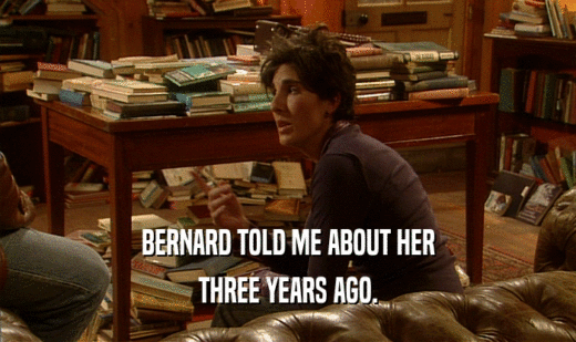 BERNARD TOLD ME ABOUT HER THREE YEARS AGO. 