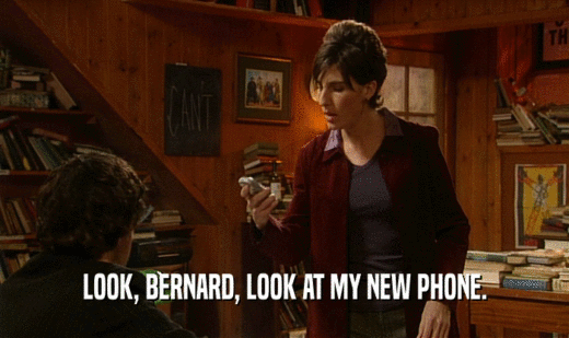 LOOK, BERNARD, LOOK AT MY NEW PHONE.
  