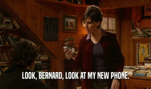 LOOK, BERNARD, LOOK AT MY NEW PHONE.  