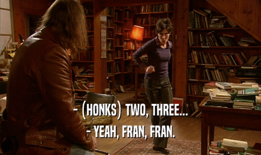 - (HONKS) TWO, THREE... - YEAH, FRAN, FRAN. 