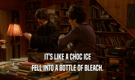IT'S LIKE A CHOC ICE FELL INTO A BOTTLE OF BLEACH. 
