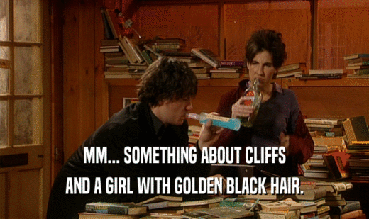 MM... SOMETHING ABOUT CLIFFS AND A GIRL WITH GOLDEN BLACK HAIR. 