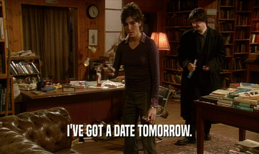 I'VE GOT A DATE TOMORROW.  