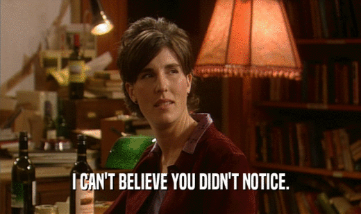 I CAN'T BELIEVE YOU DIDN'T NOTICE.  