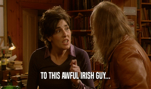 TO THIS AWFUL IRISH GUY...  