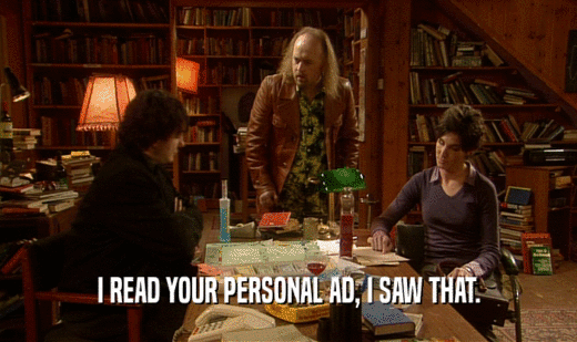 I READ YOUR PERSONAL AD, I SAW THAT.
  