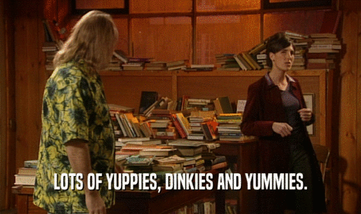 LOTS OF YUPPIES, DINKIES AND YUMMIES.  