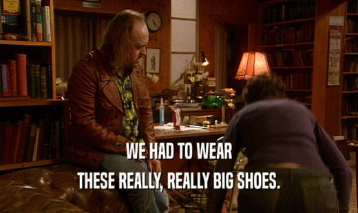 WE HAD TO WEAR THESE REALLY, REALLY BIG SHOES. 