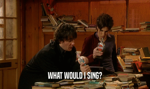 WHAT WOULD I SING?  