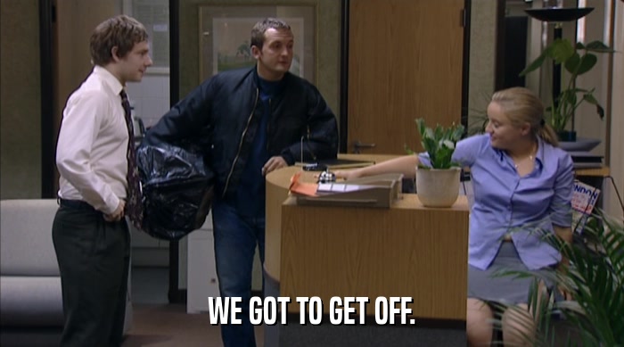 WE GOT TO GET OFF.  