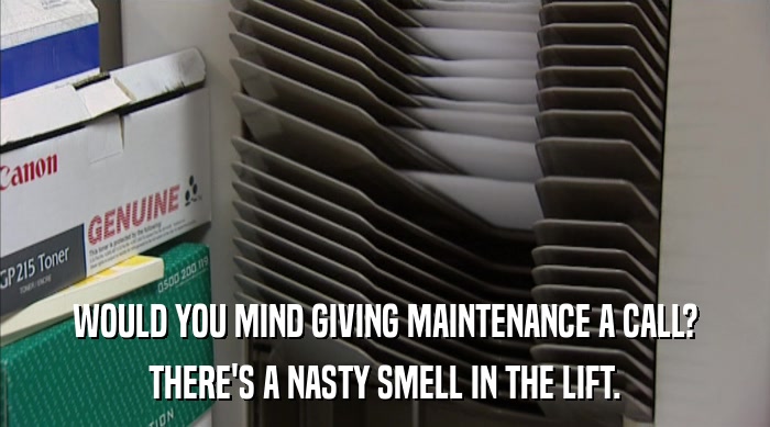 WOULD YOU MIND GIVING MAINTENANCE A CALL? THERE'S A NASTY SMELL IN THE LIFT. 