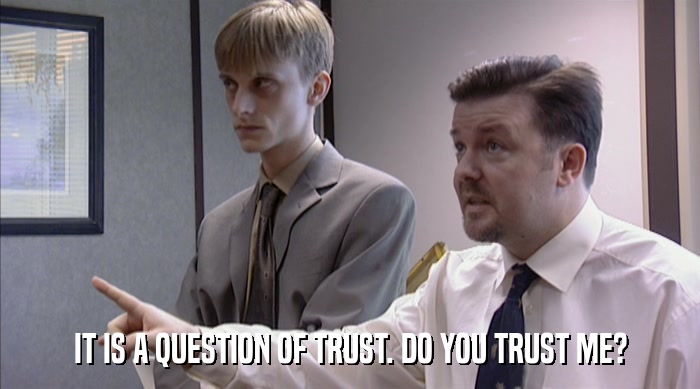 IT IS A QUESTION OF TRUST. DO YOU TRUST ME?  