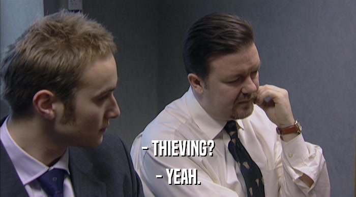 - THIEVING?
 - YEAH. 