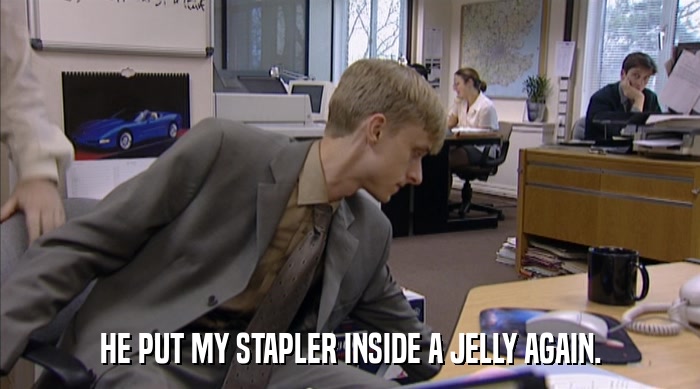 HE PUT MY STAPLER INSIDE A JELLY AGAIN.  