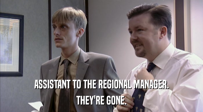 ASSISTANT TO THE REGIONAL MANAGER. THEY'RE GONE. 