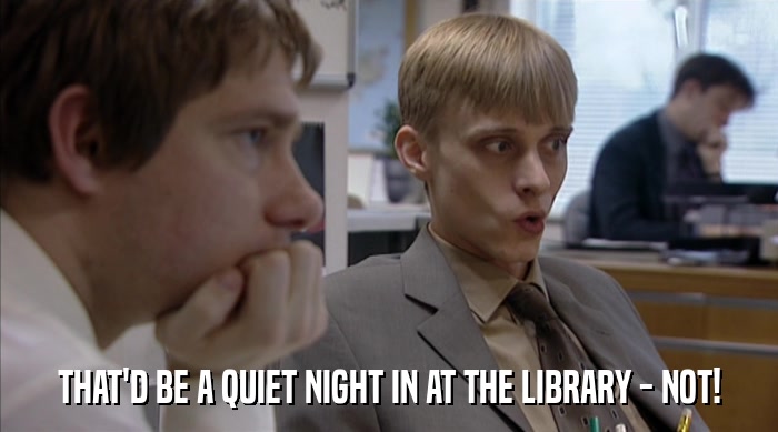 THAT'D BE A QUIET NIGHT IN AT THE LIBRARY - NOT!  