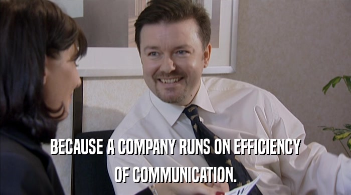BECAUSE A COMPANY RUNS ON EFFICIENCY OF COMMUNICATION. 