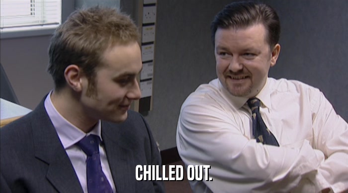 CHILLED OUT.  