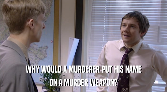 WHY WOULD A MURDERER PUT HIS NAME
 ON A MURDER WEAPON? 