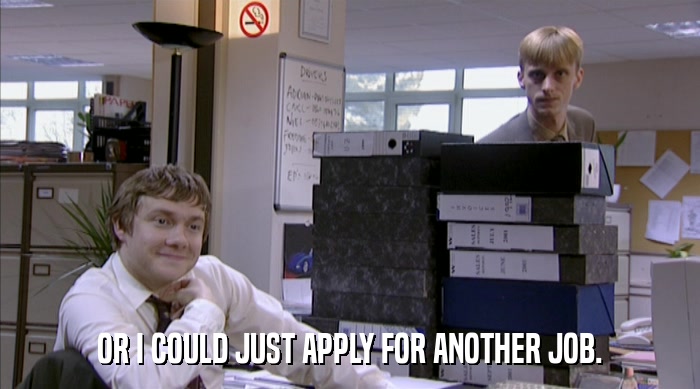 OR I COULD JUST APPLY FOR ANOTHER JOB.  