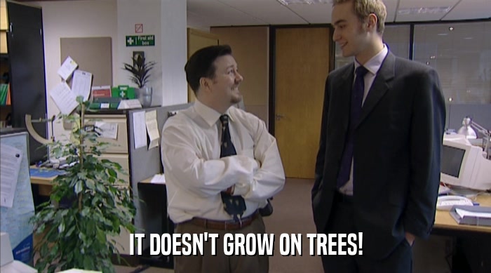 IT DOESN'T GROW ON TREES!  