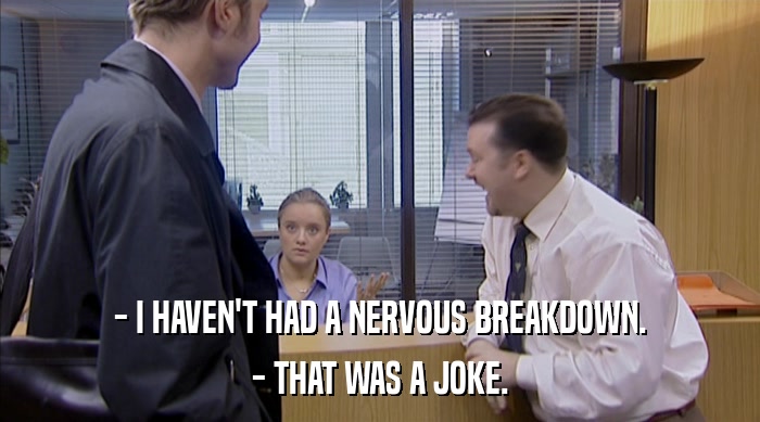 - I HAVEN'T HAD A NERVOUS BREAKDOWN. - THAT WAS A JOKE. 