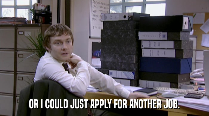 OR I COULD JUST APPLY FOR ANOTHER JOB.  