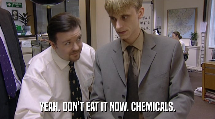 YEAH. DON'T EAT IT NOW. CHEMICALS.  
