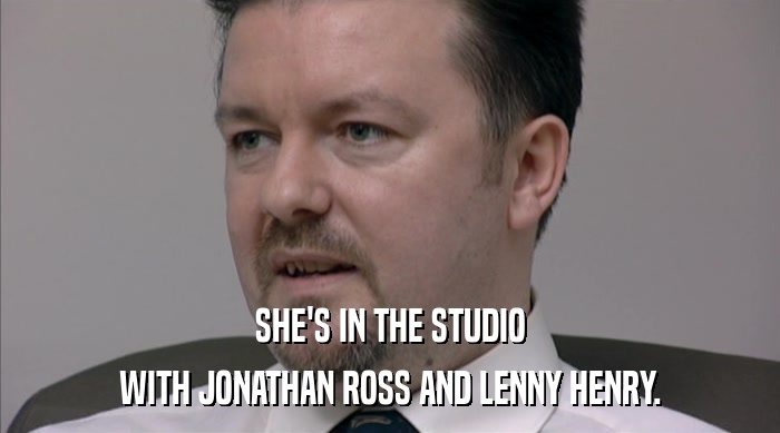 SHE'S IN THE STUDIO
 WITH JONATHAN ROSS AND LENNY HENRY. 