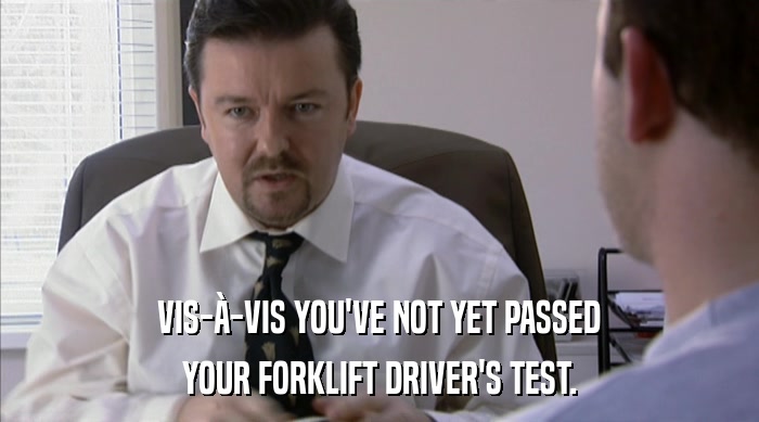 VIS-à-VIS YOU'VE NOT YET PASSED YOUR FORKLIFT DRIVER'S TEST. 