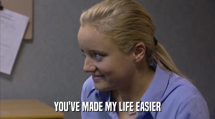 YOU'VE MADE MY LIFE EASIER  