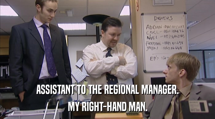 ASSISTANT TO THE REGIONAL MANAGER.
 MY RIGHT-HAND MAN. 