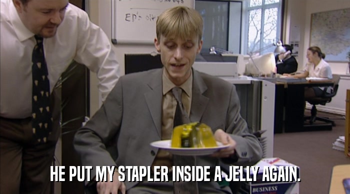 HE PUT MY STAPLER INSIDE A JELLY AGAIN.  