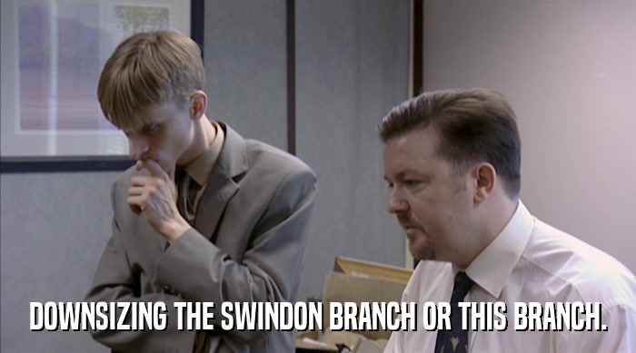 DOWNSIZING THE SWINDON BRANCH OR THIS BRANCH.  