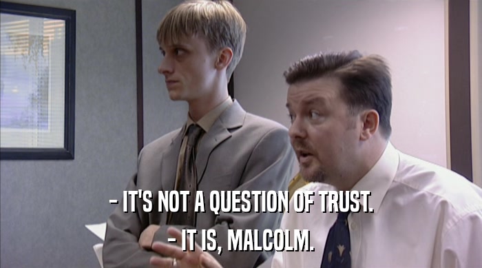 - IT'S NOT A QUESTION OF TRUST.
 - IT IS, MALCOLM. 