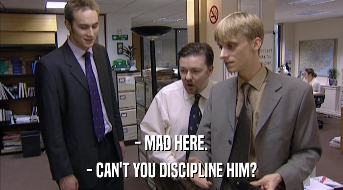 - MAD HERE.
 - CAN'T YOU DISCIPLINE HIM? 