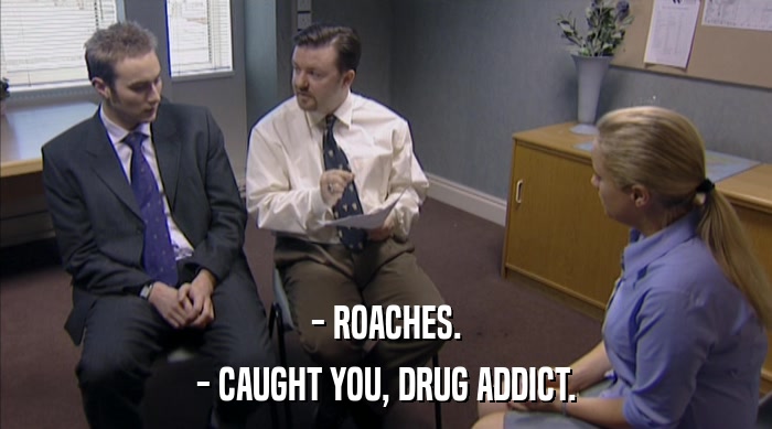 - ROACHES. - CAUGHT YOU, DRUG ADDICT. 