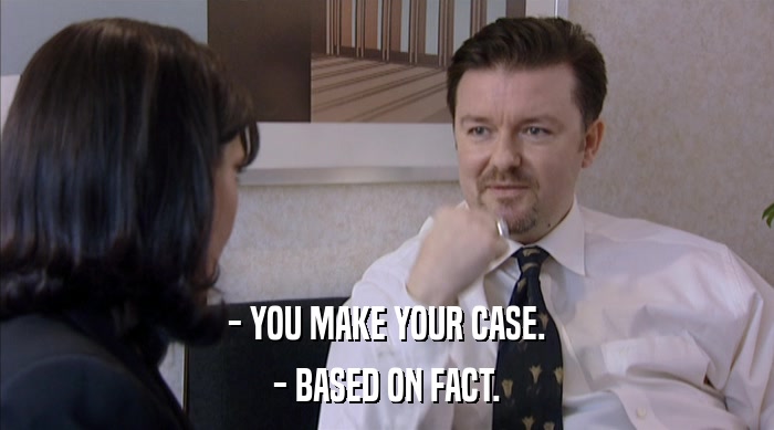 - YOU MAKE YOUR CASE.
 - BASED ON FACT. 