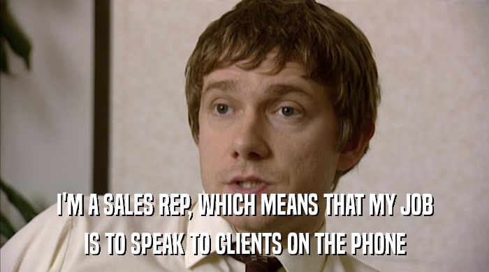 I'M A SALES REP, WHICH MEANS THAT MY JOB IS TO SPEAK TO CLIENTS ON THE PHONE 