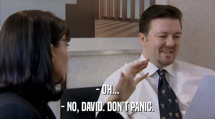- OH...
 - NO, DAVID. DON'T PANIC. 